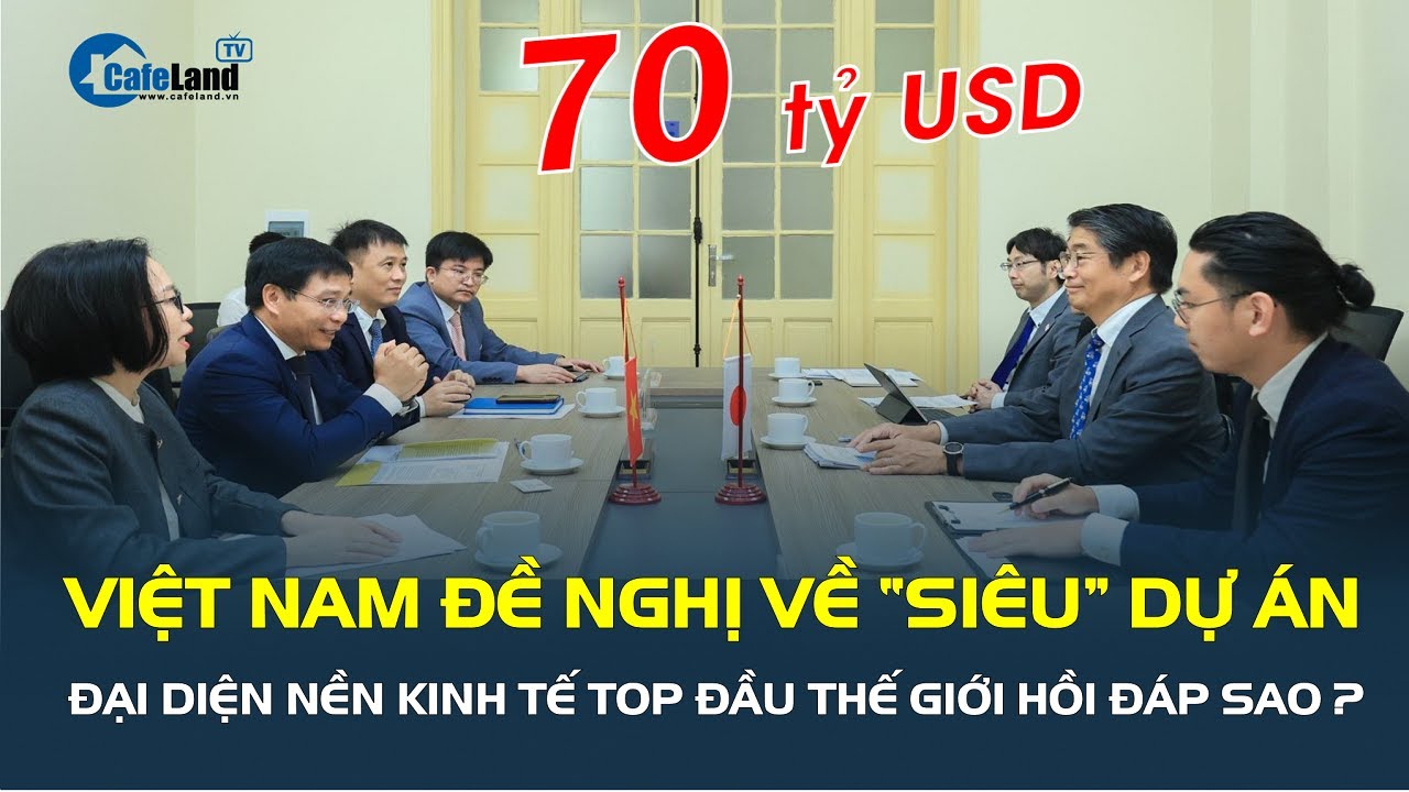 Việt Nam đề nghị về “SIÊU” DỰ ÁN hơn 70 tỷ USD, đại diện nền kinh tế top đầu thế giới hồi đáp sao?