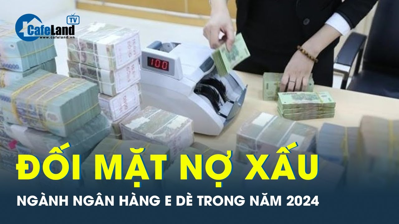 Ngành ngân hàng có thoát nỗi ám ảnh nợ xấu vào năm 2024 ? | CafeLand