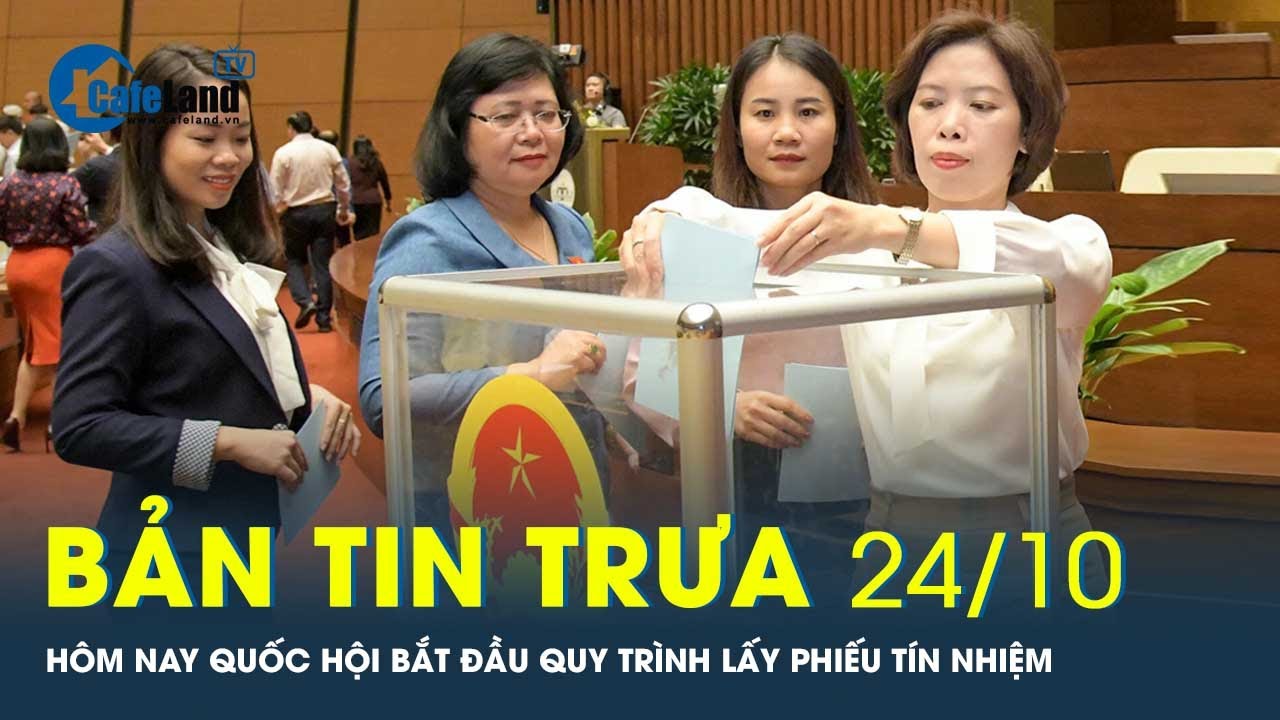 Bản tin trưa 24/10: Hôm nay Quốc hội bắt đầu quy trình lấy phiếu tín nhiệm | CafeLand