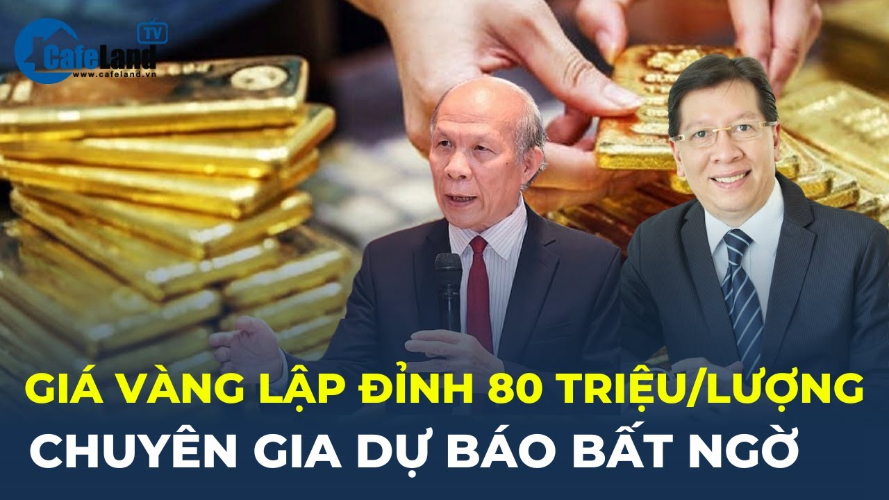 Giá vàng vượt mức 80 triệu đồng/lượng, CAO NHẤT LỊCH SỬ: Chuyên gia dự báo bất ngờ | CafeLand