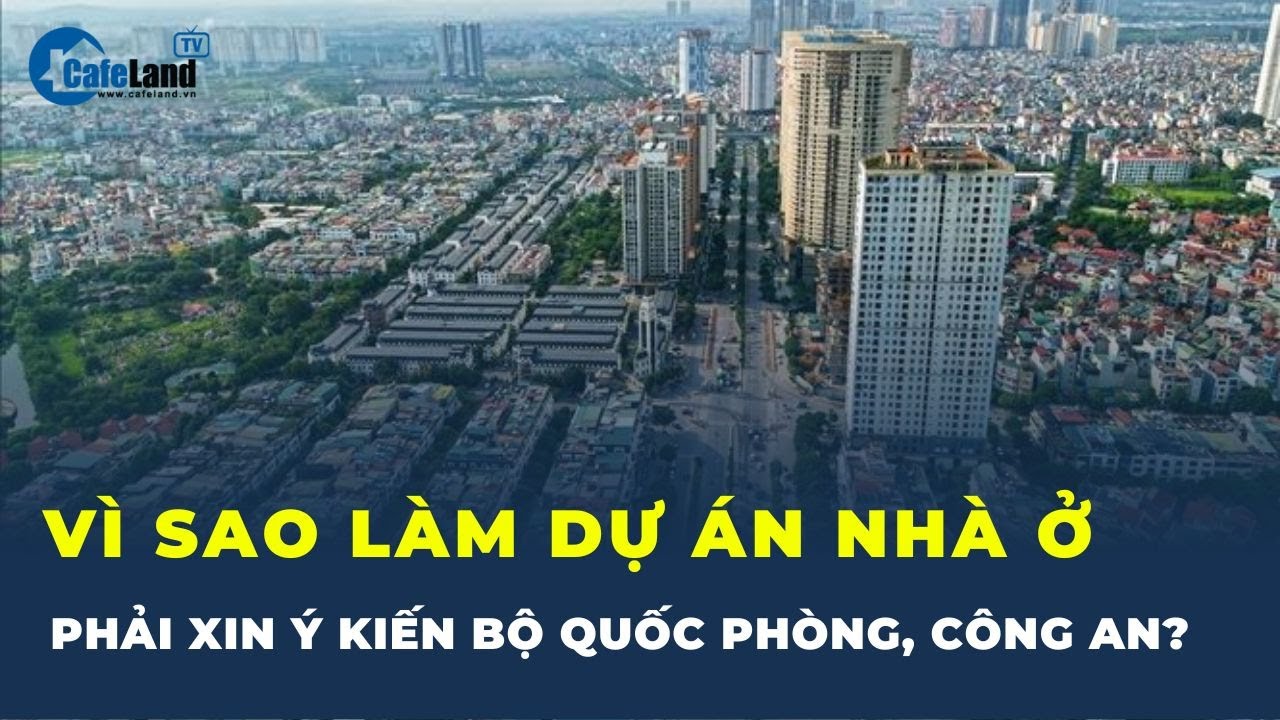 Vì sao dự án nhà ở PHẢI XIN Ý KIẾN Bộ Quốc phòng, Công an?| CafeLand