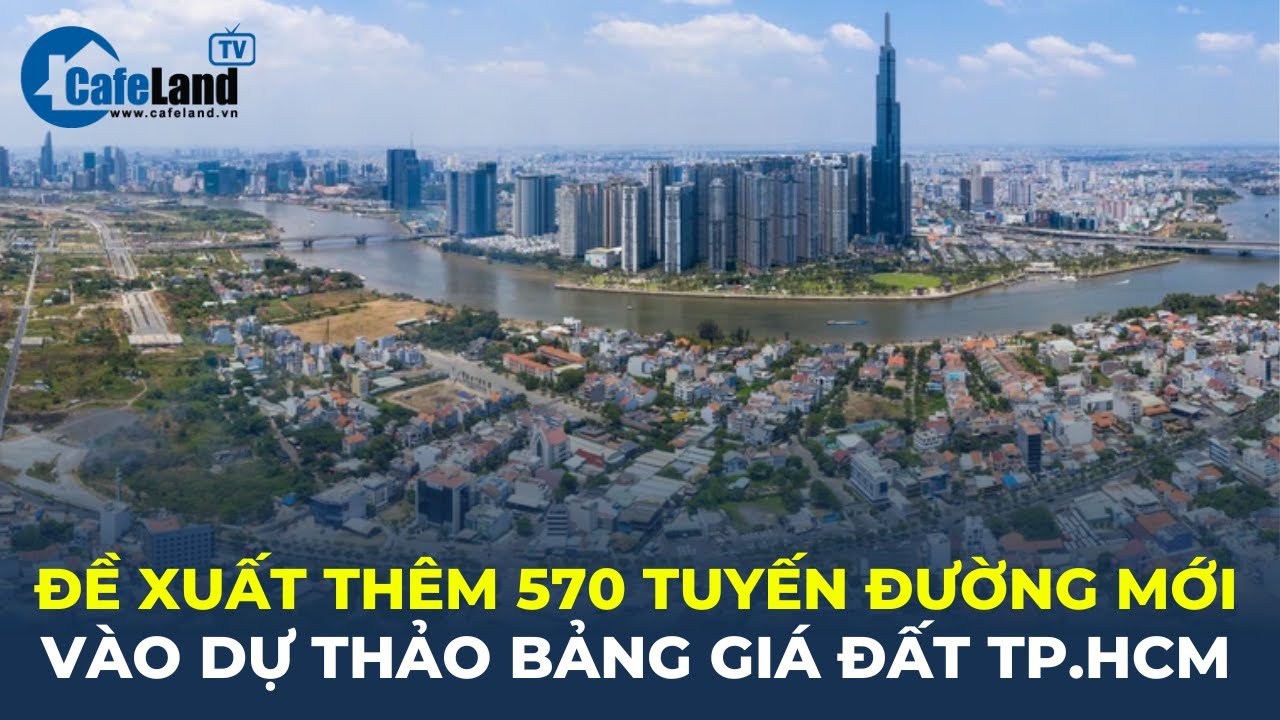 Bản tin: Đề xuất THÊM 570 TUYẾN ĐƯỜNG MỚI vào dự thảo bảng giá đất TP.HCM | CafeLand