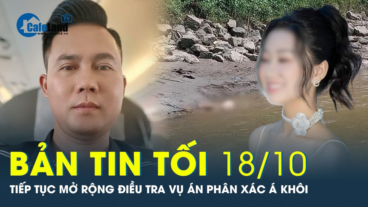 Bản tin tối 18-10: Tiếp tục mở rộng điều tra vụ án p.h.â.n x.á.c Á khôi ở Hà Nội | CafeLand