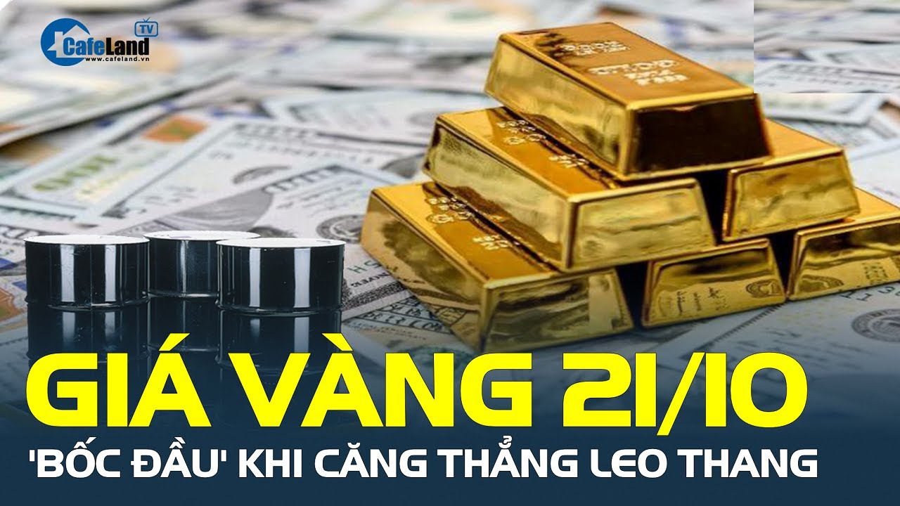 Giá vàng 21/10 'BỐC ĐẦU' khi căng thẳng leo thang, xăng dầu quay đầu giảm nhẹ | CafeLand