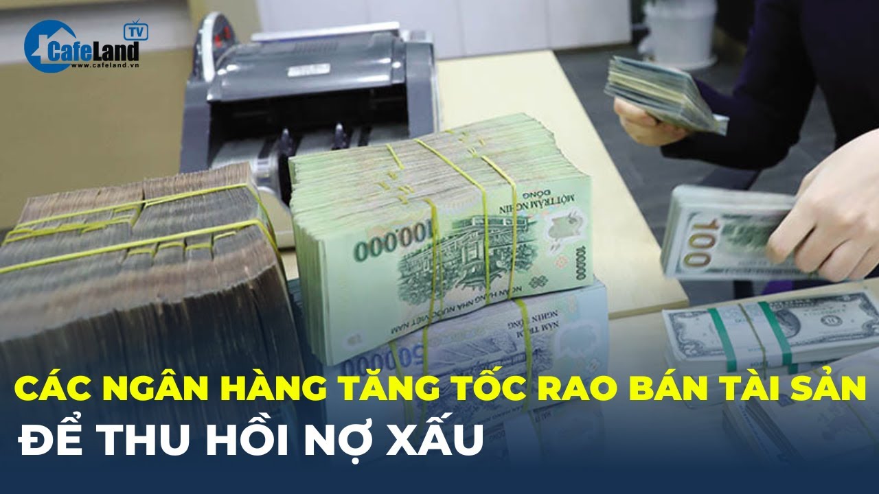 Nợ xấu tăng, các ngân hàng tăng tốc rao bán, thanh lý tài sản để thu hồi nợ | CafeLand