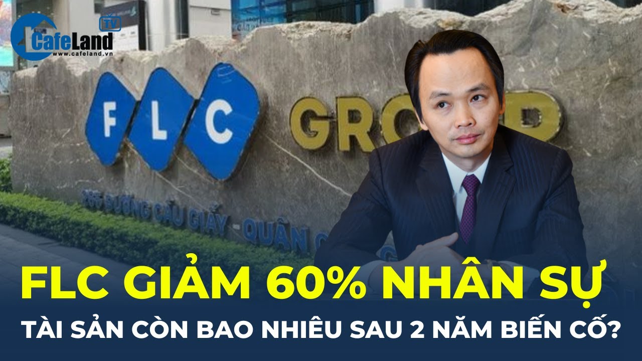 Sau biến cố Trịnh Văn Quyết, tập đoàn FLC giảm 60% nhân sự, tài sản còn bao nhiêu? | CafeLand