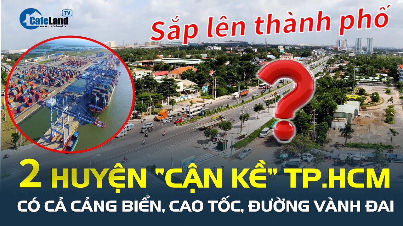 2 huyện “cận kề” TP.HCM sắp lên THÀNH PHỐ, quy hoạch có cả cảng biển, cao tốc và đường vành đai