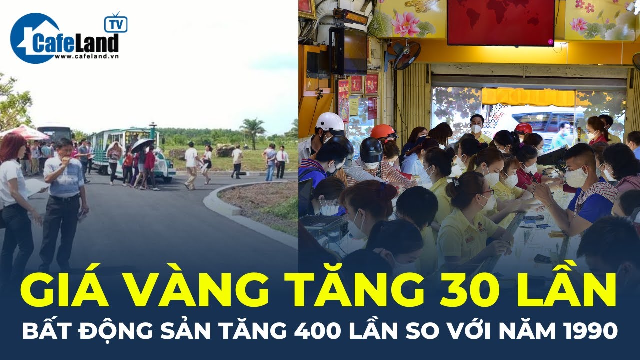 Giá vàng tại Việt Nam TĂNG 30 LẦN, bất động sản TĂNG 400 LẦN so với năm 1990 | CafeLand