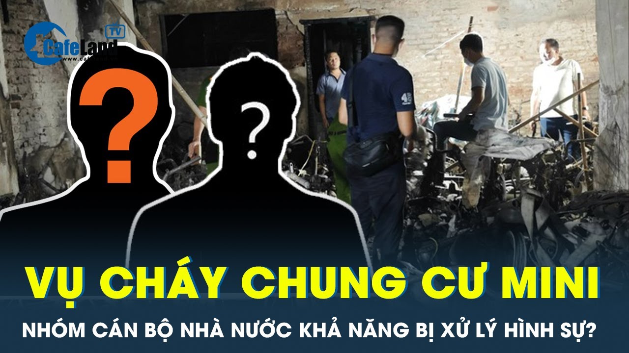 Xem xét căn cứ xử lý nhiều cán bộ trong vụ cháy chung cư mini Hà Nội | CafeLand