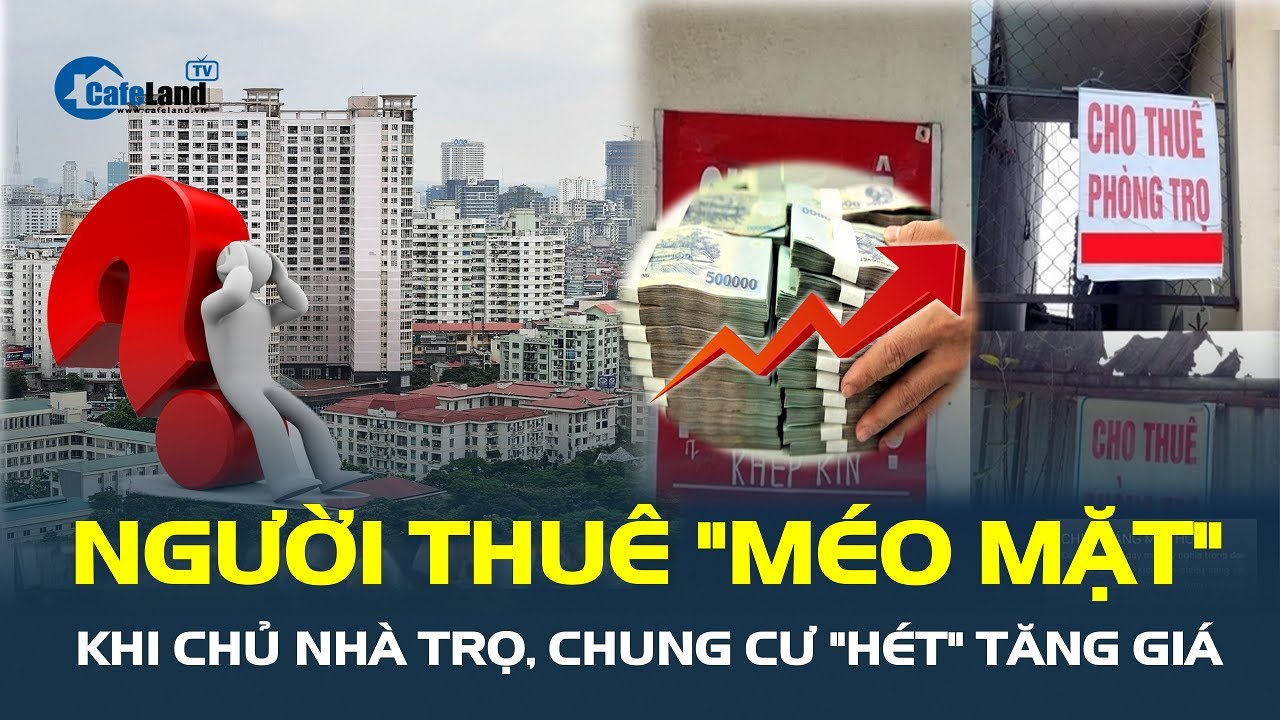 Chủ nhà trọ, chung cư ở Hà Nội "HÉT" tăng giá, người thuê "MÉO MẶT" | CafeLand