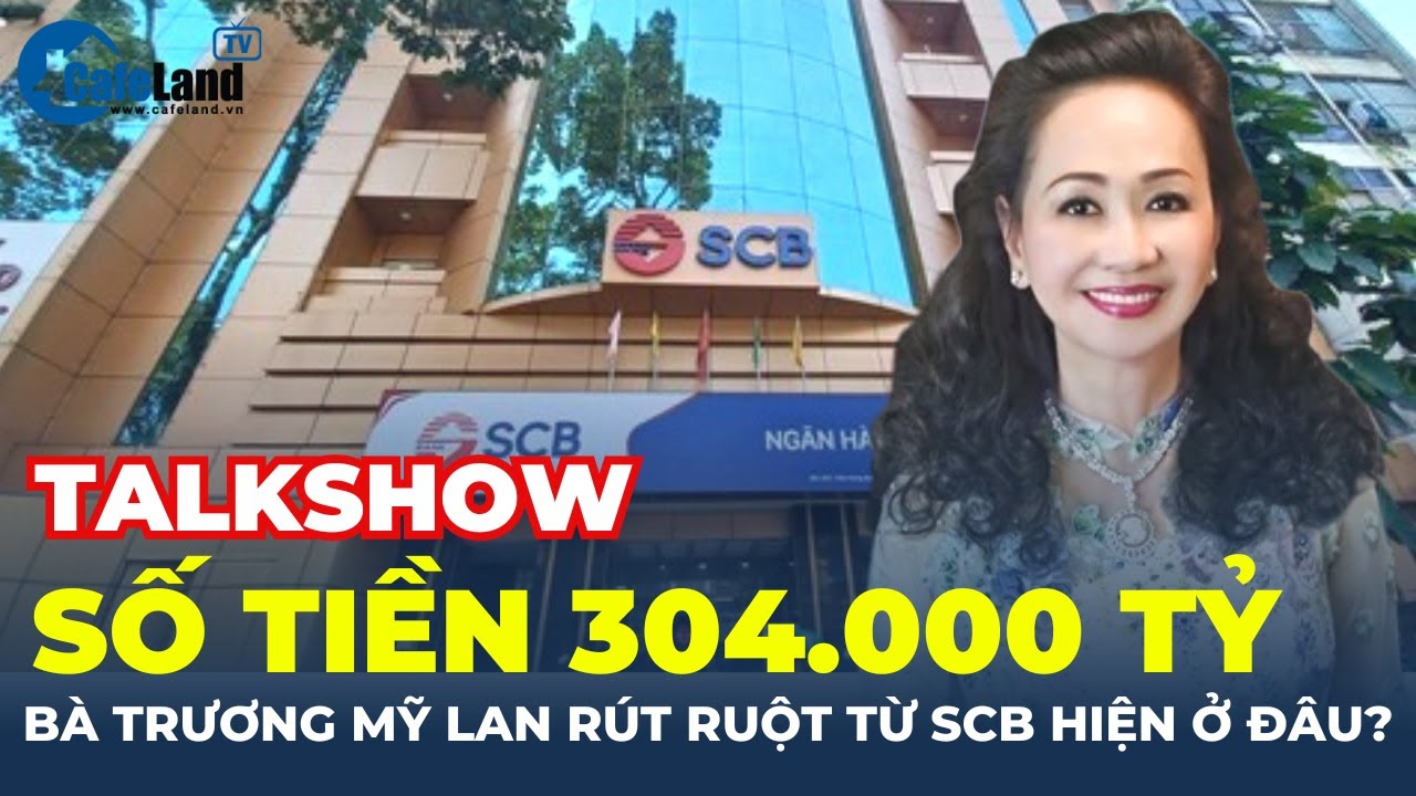 Số tiền 304.000 tỷ bà Trương Mỹ Lan 'RÚT RUỘT' từ Ngân hàng SCB hiện ĐANG Ở ĐÂU? | CafeLand