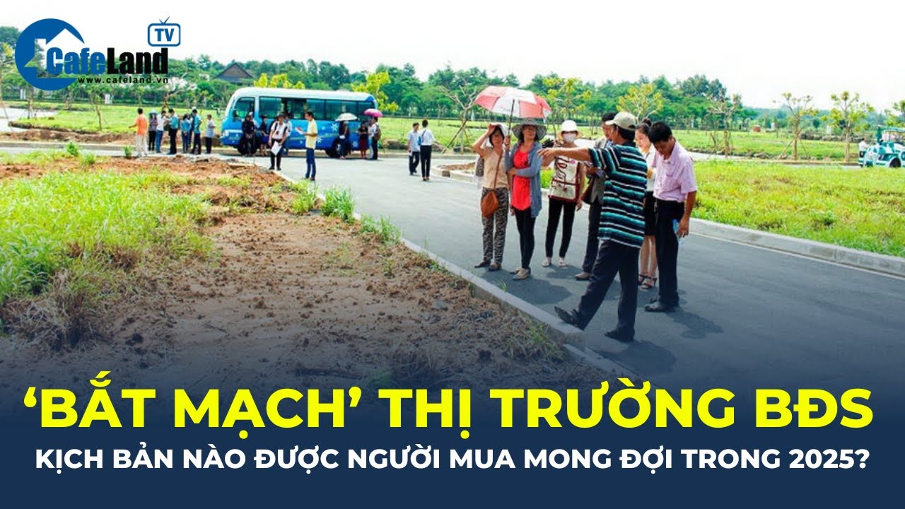 'BẮT MẠCH' thị trường BĐS: Kịch bản nào được người mua và nhà đầu tư MONG ĐỢI trong 2025? | CafeLand