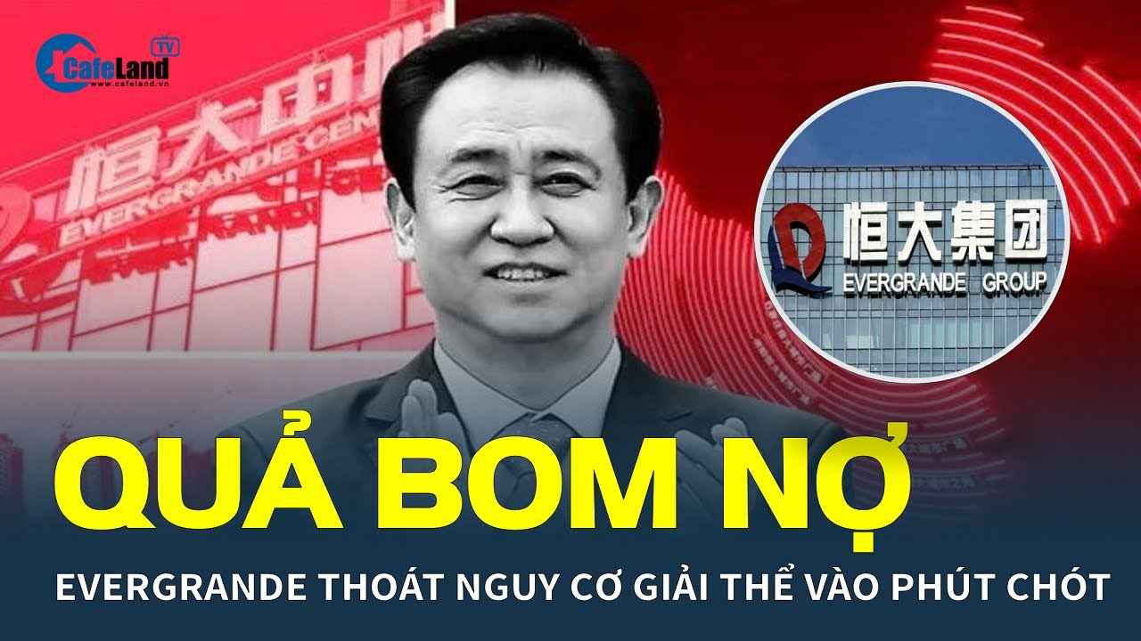 Bất ngờ: “Quả bom nợ” Evergrande thoát nguy cơ GIẢI THỂ vào phút chót| CafeLand