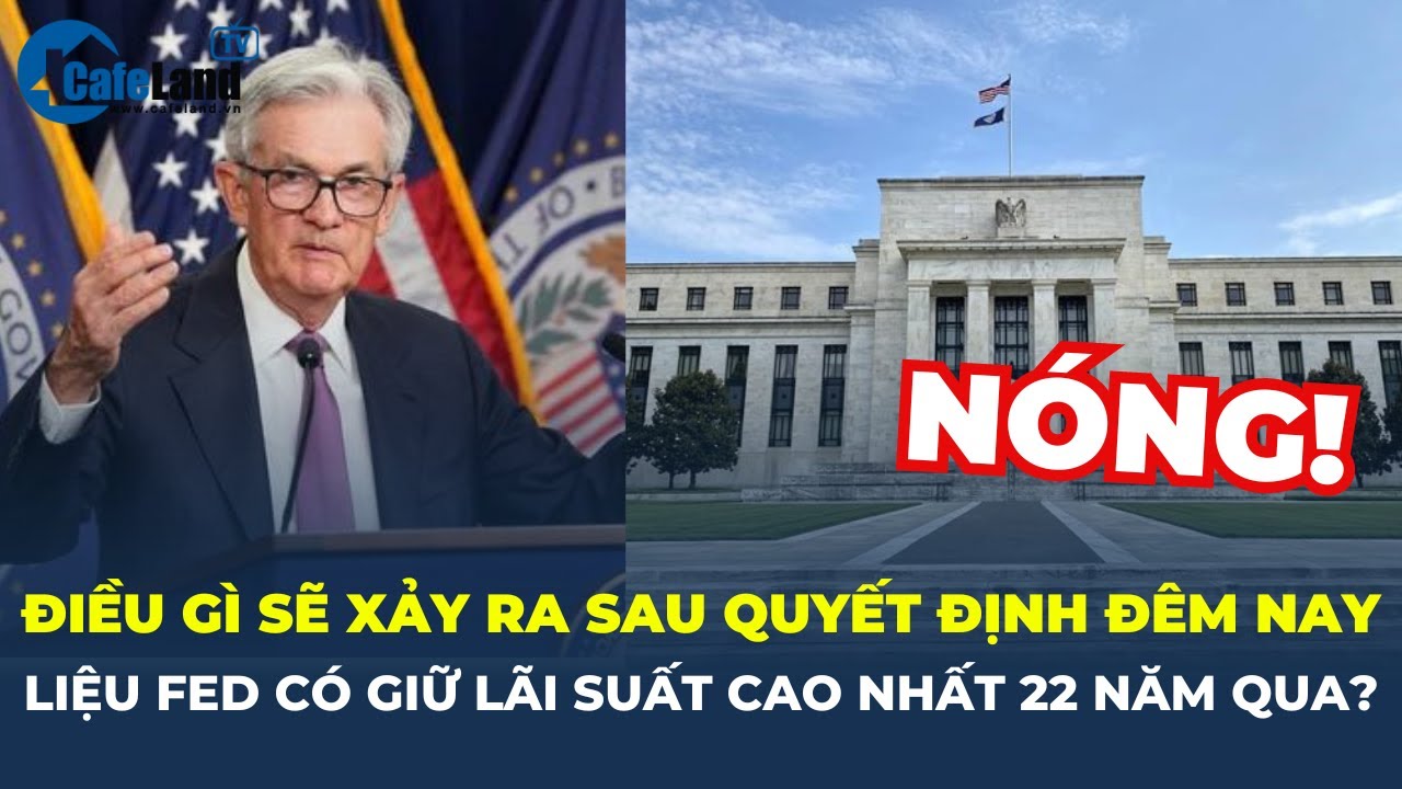 Dự đoán Fed sẽ GIỮ NGUYÊN LÃI SUẤT ở mức CAO NHẤT trong 22 năm, điều gì sẽ xảy ra? | CafeLand