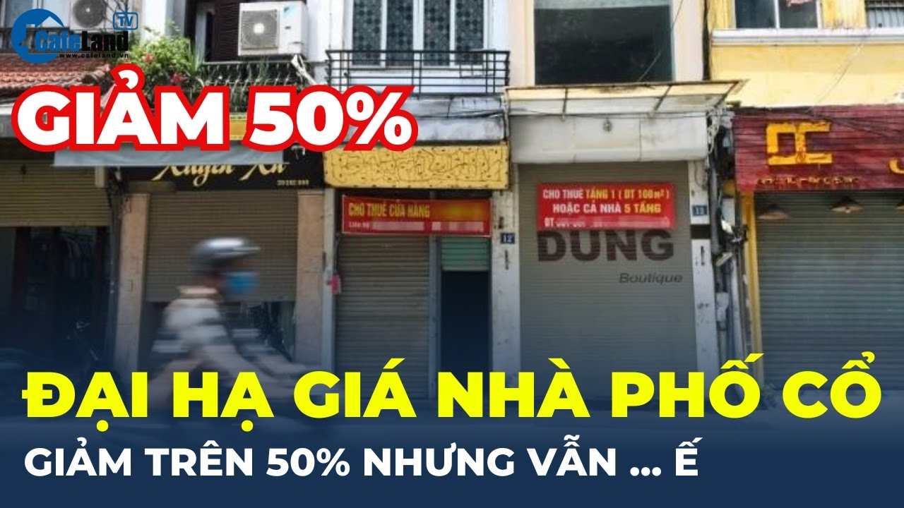 ĐẠI HẠ GIÁ nhà phố cổ Hà Nội, GIẢM HƠN 50% nhưng… VẪN Ế | CafeLand