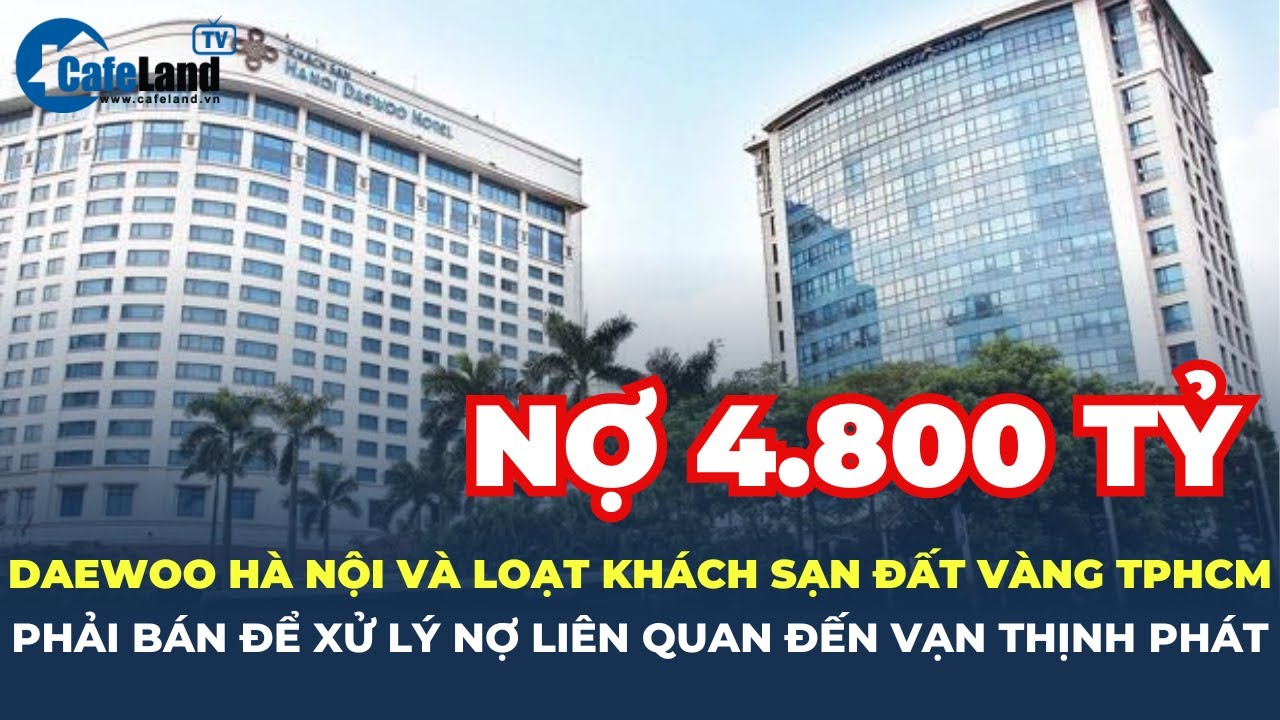 Daewoo Hanoi và loạt khách sạn đất vàng TP.HCM bị rao bán để trả khoản nợ liên quan Vạn Thịnh Phát