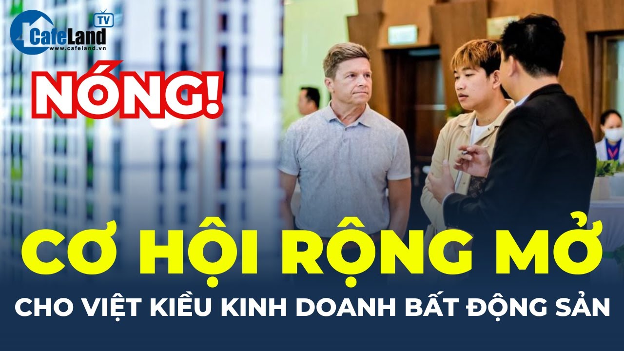 CƠ HỘI RỘNG MỞ cho Việt kiều kinh doanh bất động sản | CafeLand