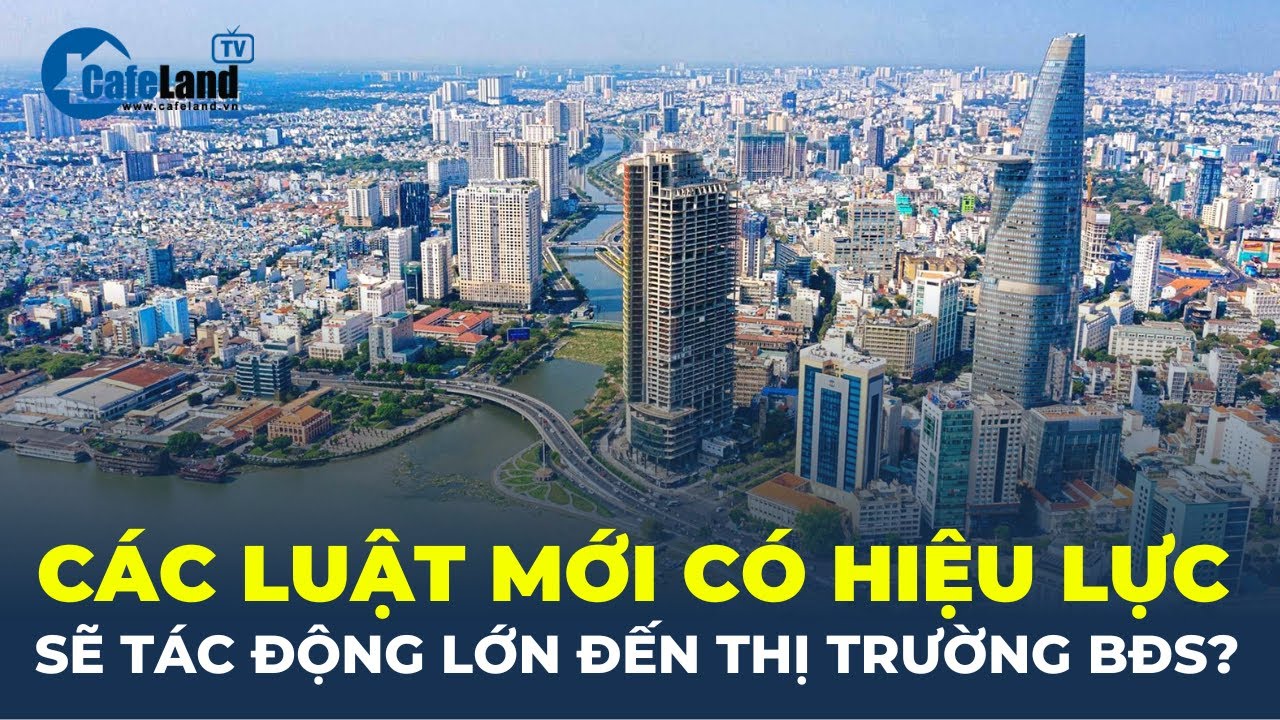 Các luật mới CÓ HIỆU LỰC sẽ có TÁC ĐỘNG LỚN đến thị trường bất động sản? | CafeLand