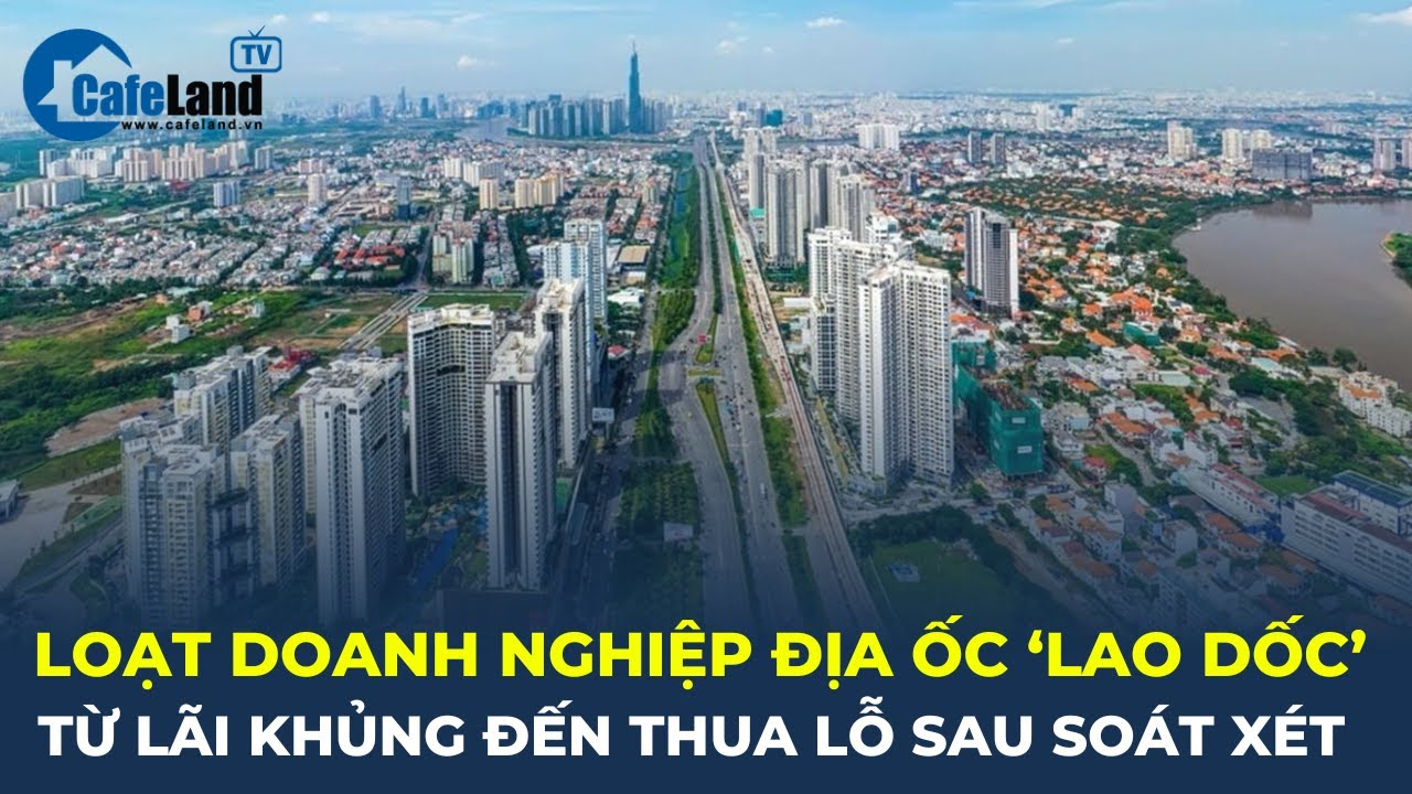 Loạt doanh nghiệp bất động sản "LAO DỐC": Từ lãi khủng đến thua lỗ sau soát xét | CafeLand