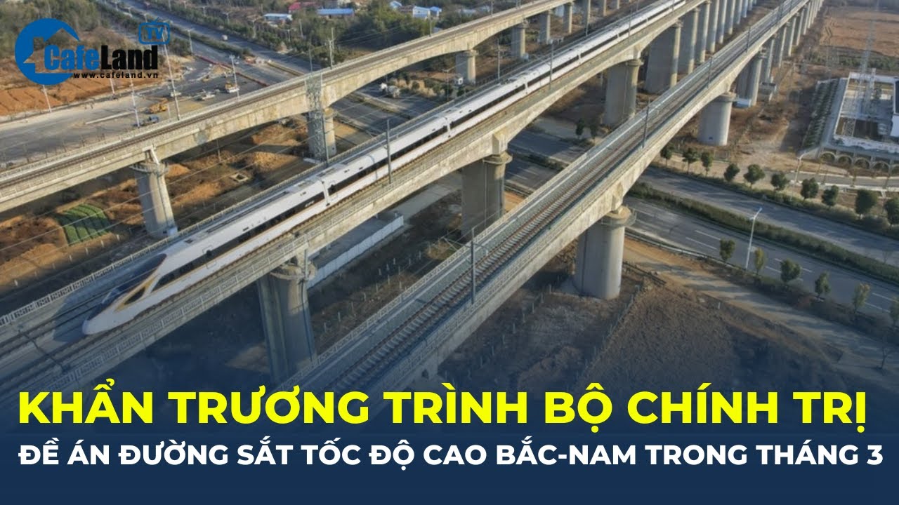 Bản tin: KHẨN TRƯƠNG trình Bộ Chính trị dự án đường sắt tốc độ cao Bắc – Nam trong tháng 3 |CafeLand