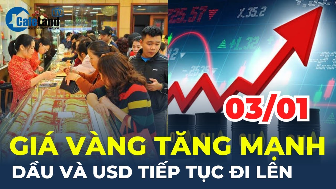 Giá vàng hôm nay 03/01 bất ngờ TĂNG MẠNH, dầu và USD tiếp tục ĐI LÊN | CafeLand