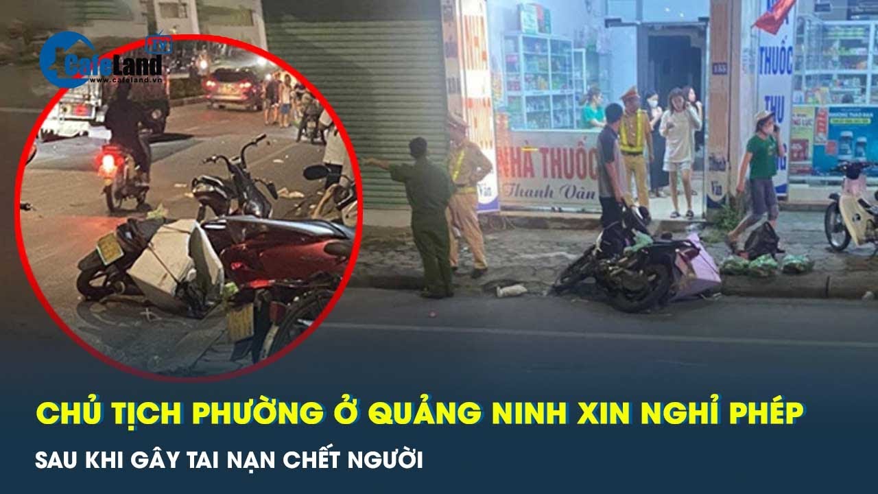 Quảng Ninh: Chủ tịch phường gây tai nạn rồi bỏ trốn đang xin nghỉ phép | CafeLand