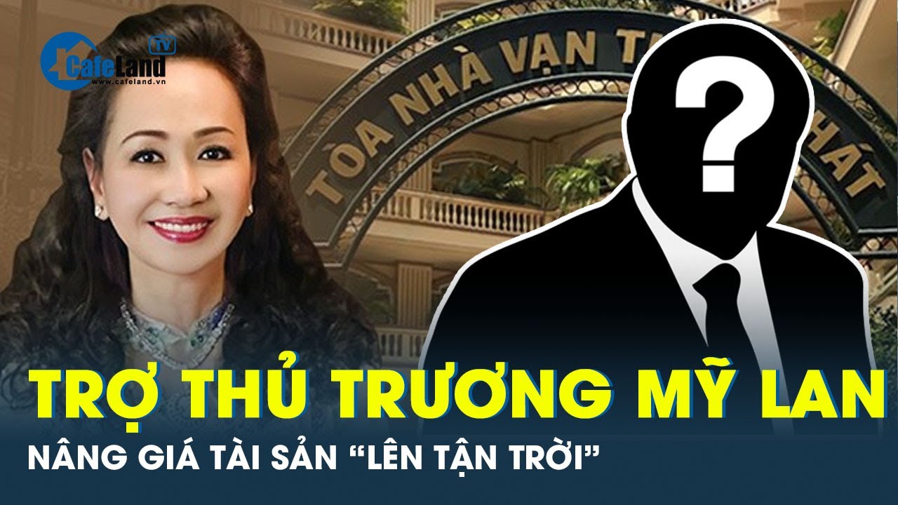 Lộ diện cao thủ tiếp tay Trương Mỹ Lan bòn rút hơn triệu tỷ đồng | CafeLand