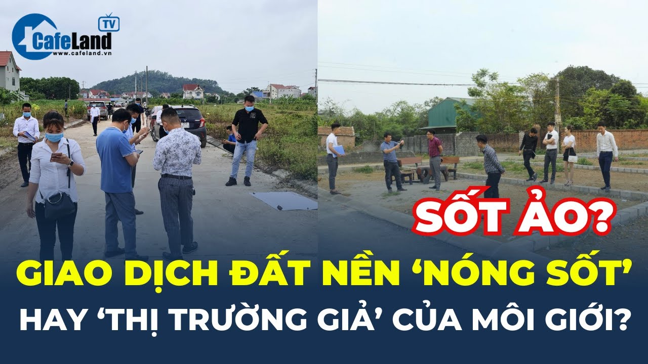 Giao dịch đất nền 'NÓNG SỐT' hay 'THỊ TRƯỜNG GIẢ' của môi giới? | CafeLand