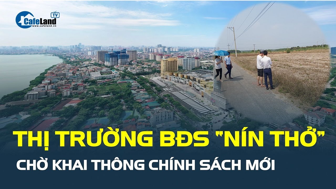 Thị trường bất động sản “NÍN THỞ” chờ khai thông chính sách mới | CafeLand