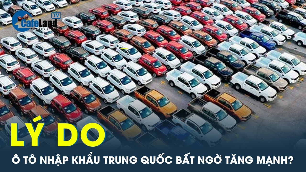 Vượt qua  thị trường Indonesia và Thái Lan, ô tô nhập khẩu Trung Quốc bất ngờ tăng đột biến