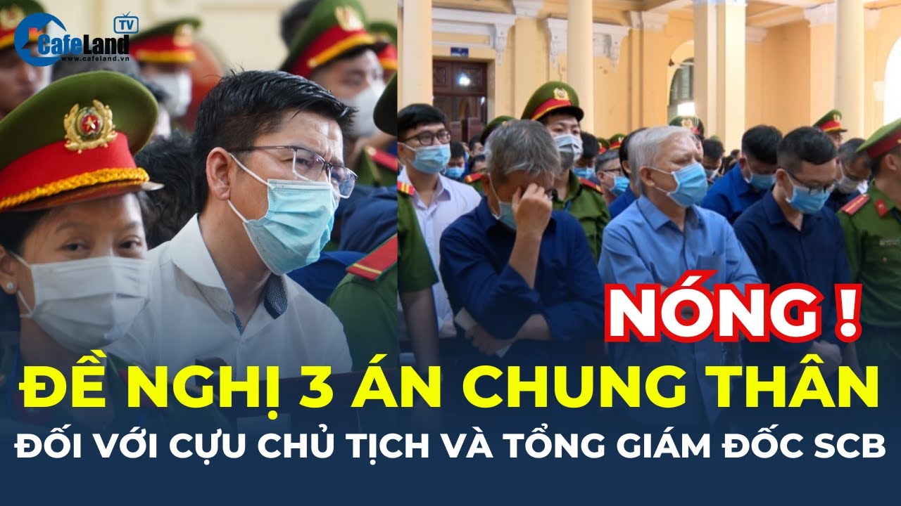 NÓNG: Đề nghị 3 án CHUNG THÂN đối với cựu Chủ tịch và Tổng giám đốc SCB | CafeLand