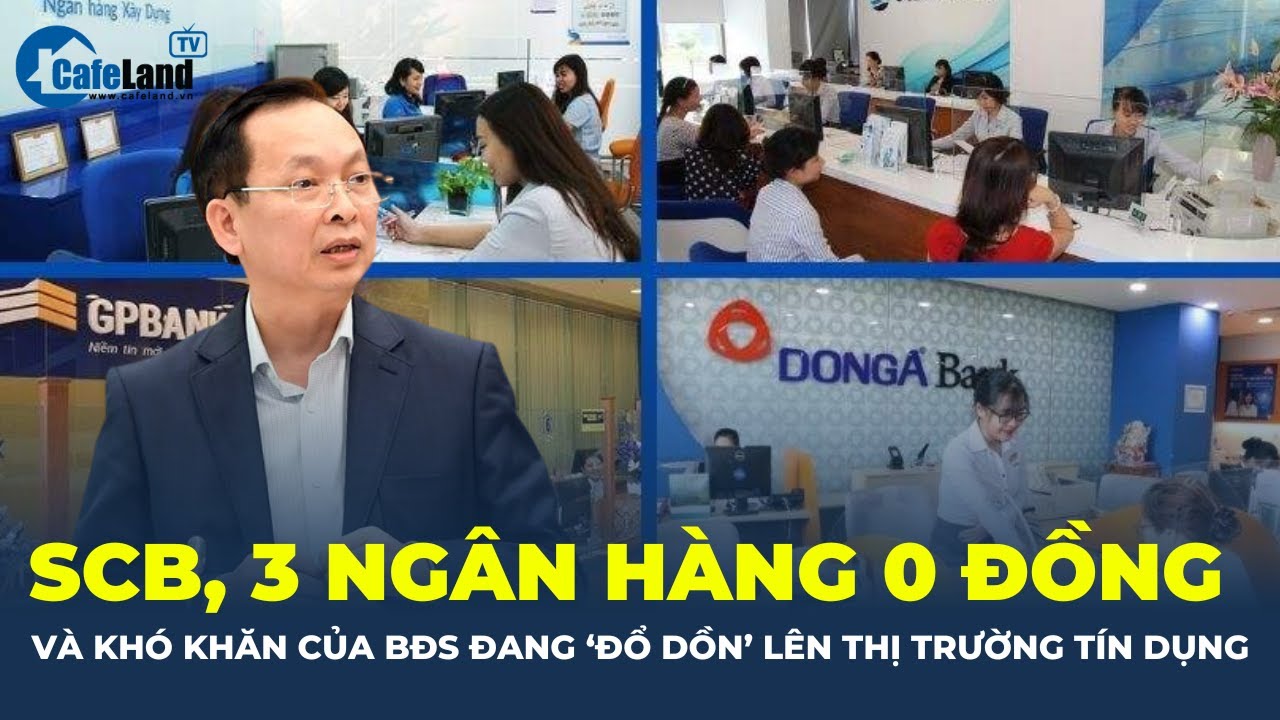 SCB, 3 ngân hàng 0 đồng và khó khăn của BĐS đang "ĐỔ DỒN" lên thị trường tiền tệ, tín dụng |CafeLand