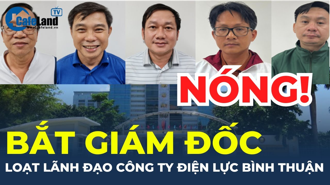 NÓNG: Bắt Giám đốc, cựu Giám đốc EVN Bình Thuận và hàng loạt thuộc cấp | CafeLand