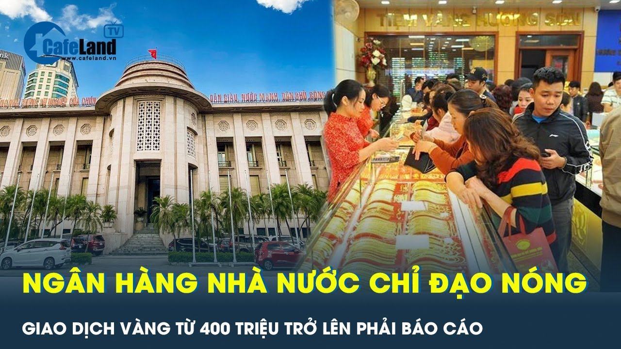 Mua bán vàng từ 400 triệu đồng trở lên phải báo cáo Ngân hàng nhà nước | CafeLand