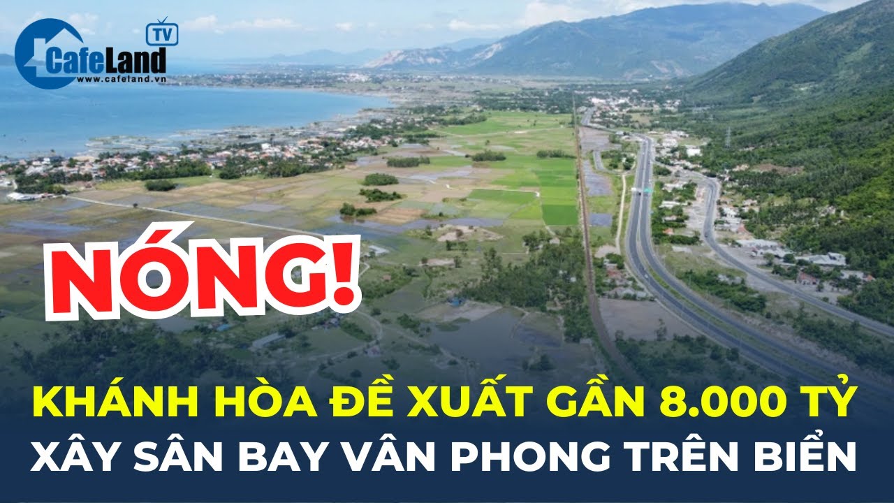 Bản tin: Khánh Hòa đề xuất gần 8.000 tỷ xây SÂN BAY VÂN PHONG trên biển | CafeLand