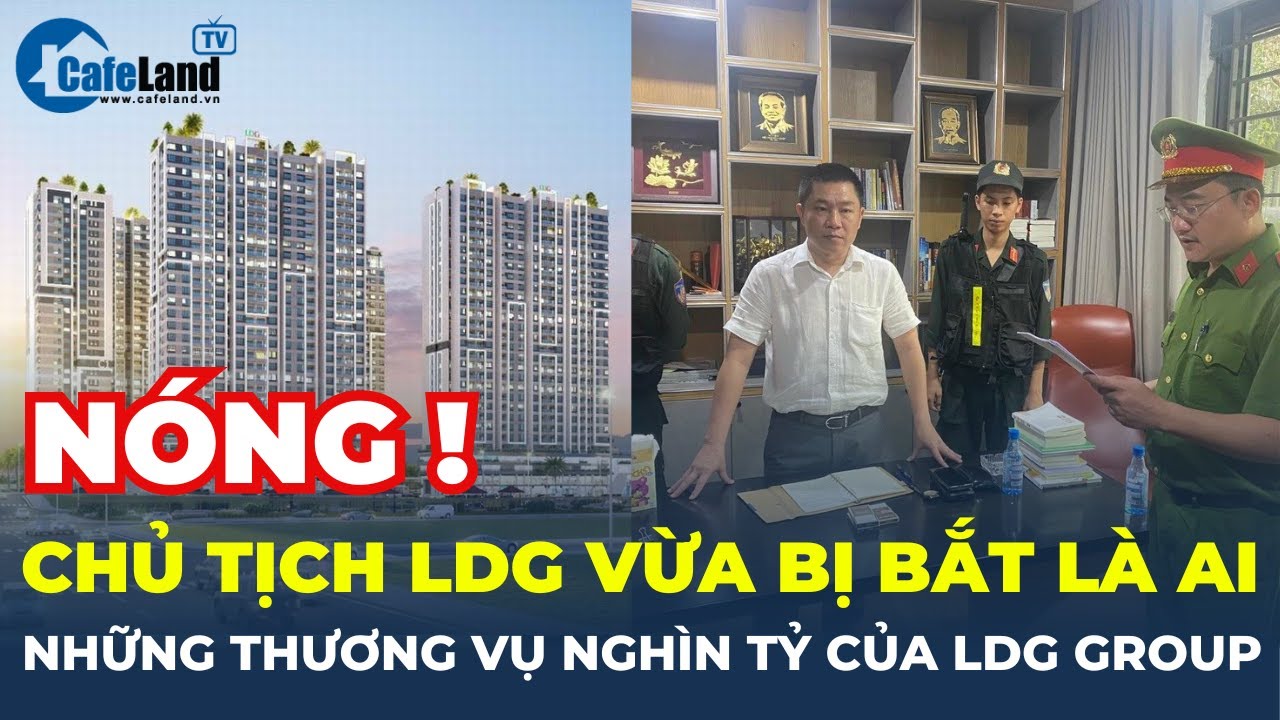 Chủ tịch LDG Nguyễn Khánh Hưng vừa BỊ BẮT là ai? Những thương vụ NGHÌN TỶ của LDG Group? | CafeLand