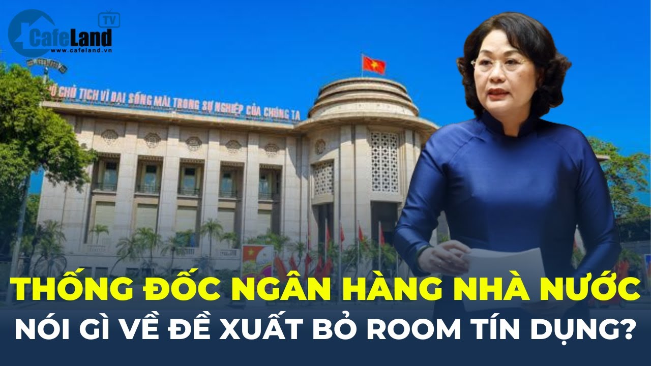 Đề xuất bỏ “room tín dụng', Thống đốc Ngân hàng Nhà nước nói gì? | CafeLand