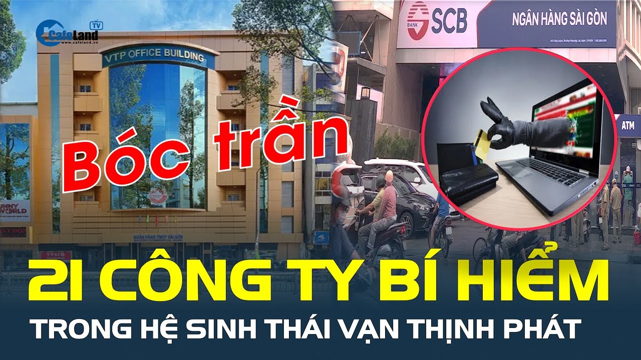 Bóc trần 21 công ty BÍ HIỂM trong hệ sinh thái Vạn Thịnh Phát, hé mở cách rút tiền từ SCB | CafeLand