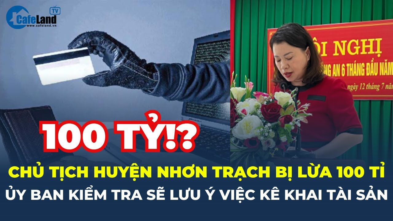 Ủy ban Kiểm tra sẽ lưu ý việc KÊ KHAI TÀI SẢN vụ Chủ tịch huyện Nhơn Trạch bị LỪA 100 TỈ | CafeLand