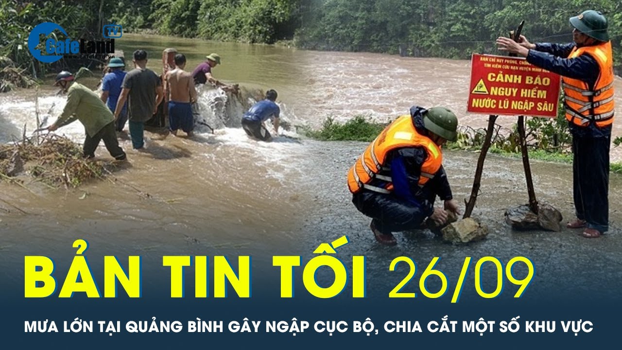 Bản tin tối 26/9: Mưa lớn tại Quảng Bình gây ngập cục bộ, chia cắt một số khu vực | CafeLand