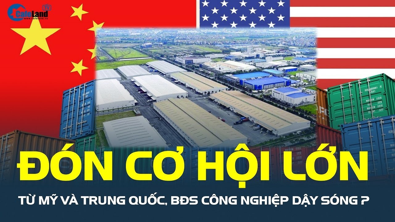 Việt Nam đón cơ hội lớn từ Mỹ và Trung Quốc, bất động sản công nghiệp DẬY SÓNG? | CafeLand