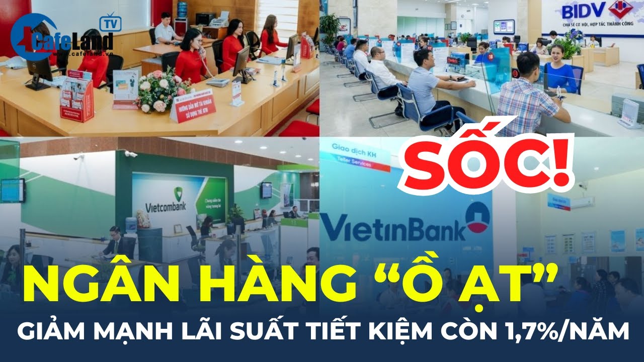 SỐC: Ngân hàng "Ồ ẠT" giảm mạnh lãi suất tiết kiệm xuống còn 1,7%/năm | CafeLand