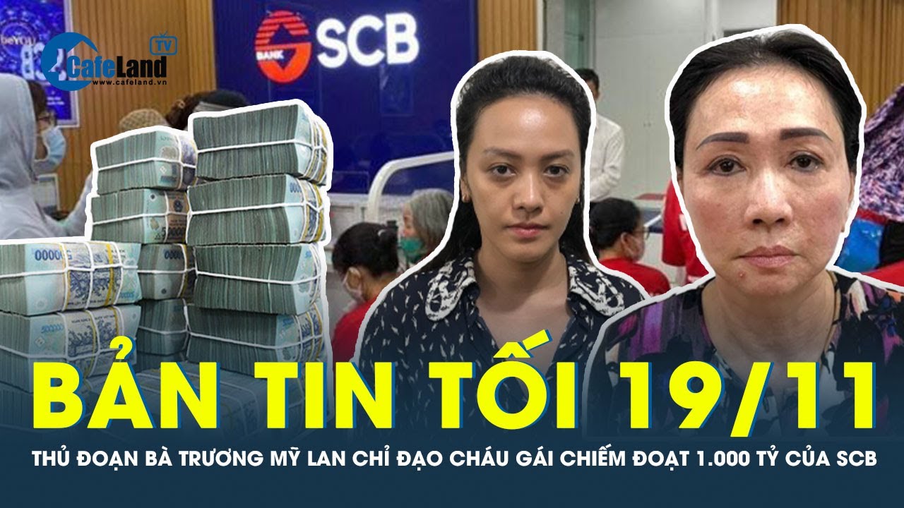 Bản tin tối 19/11: Trương Mỹ Lan chỉ đạo cháu gái lập công ty “ma”, chiếm đoạt 1.000 tỷ của SCB