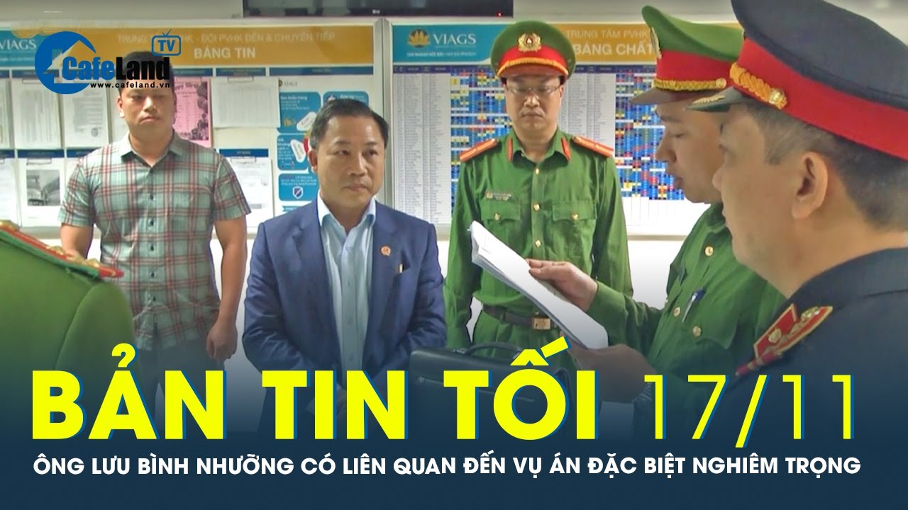 Bản tin tối 17/11: Ông Lưu Bình Nhưỡng liên quan đến vụ án đặc biệt nghiêm trọng | CafeLand