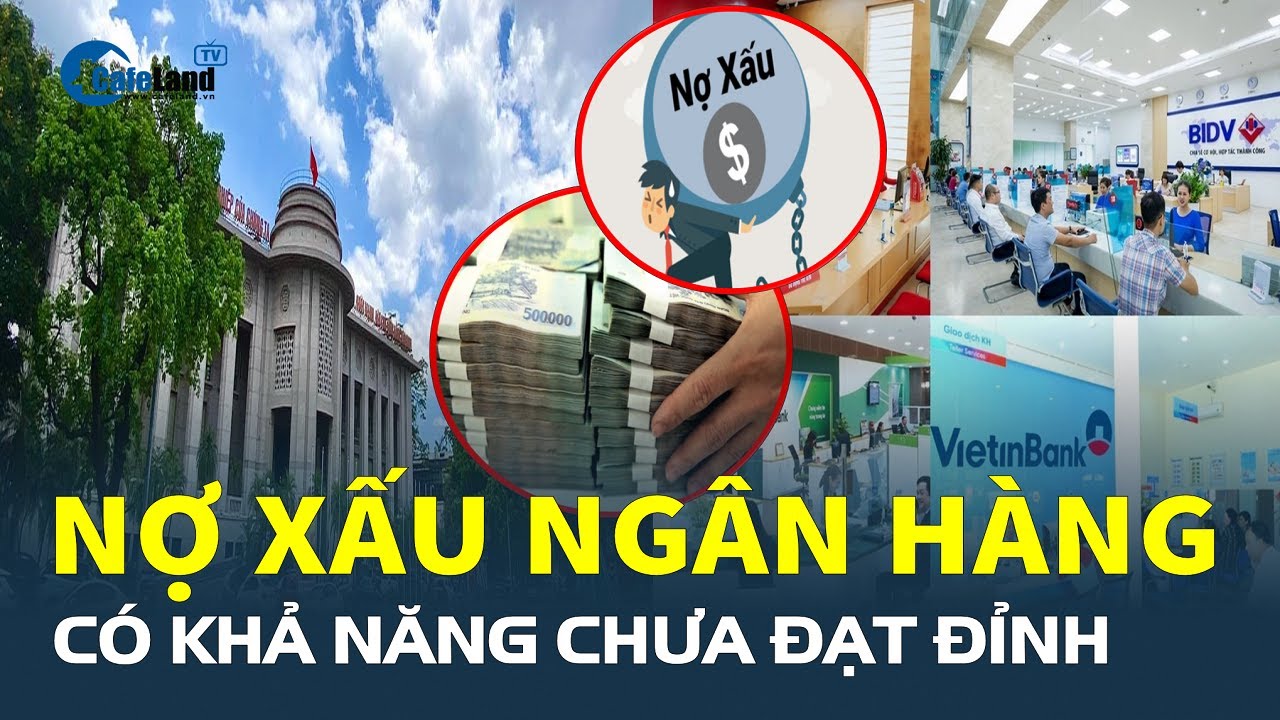 NỢ XẤU của ngành ngân hàng có khả năng chưa đạt đỉnh | CafeLand