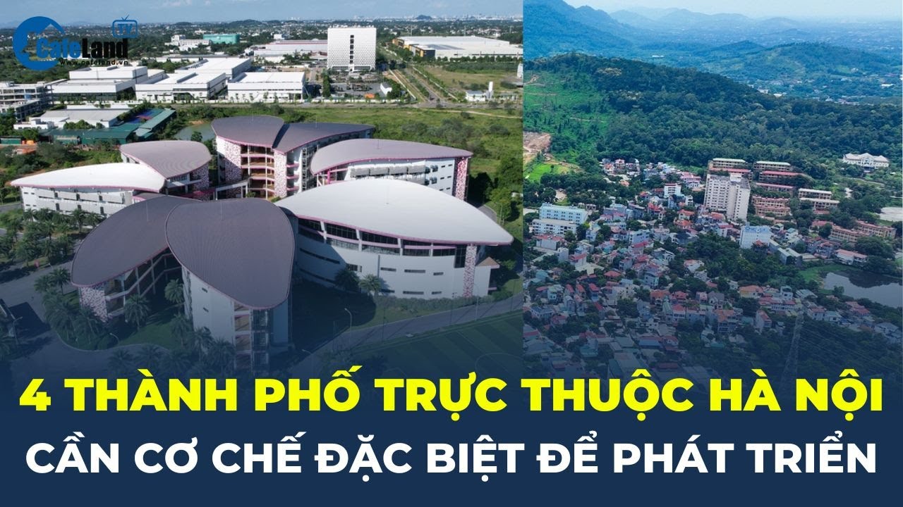 4 thành phố trực thuộc Thủ đô Hà Nội cần CƠ CHẾ ĐẶC BIỆT để phát triển | CafeLand