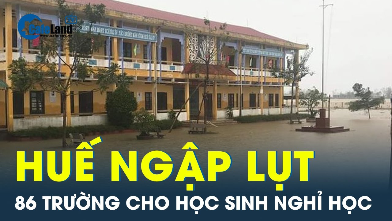 Mưa lớn lũ lụt khiến loạt trường ở Huế cho học sinh nghỉ học | CafeLand