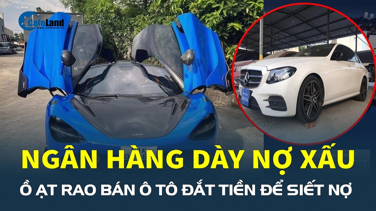 Ngân hàng Ồ ẠT RAO BÁN ô tô đắt tiền để siết nợ: Xe ế khách, ngân hàng dày nợ xấu | CafeLand