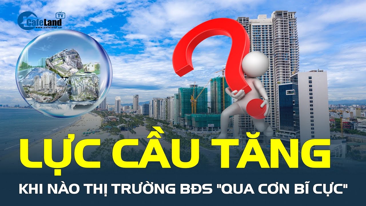 Lực cầu nhà đất TĂNG, khi nào thị trường bất động sản "qua cơn bĩ cực", đến hồi KHỞI SẮC? | CafeLand