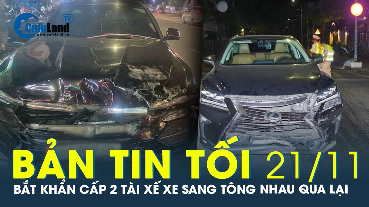 Bản tin tối 21/11: Bắt khẩn cấp 2 tài xế xe sang “đối đầu” ở Bà Rịa | CafeLand